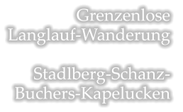 Grenzenlose  Langlauf-Wanderung  Stadlberg-Schanz- Buchers-Kapelucken