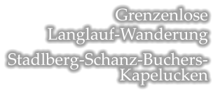 Grenzenlose  Langlauf-Wanderung  Stadlberg-Schanz-Buchers- Kapelucken