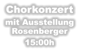 Chorkonzert       mit Ausstellung Rosenberger 15:00h