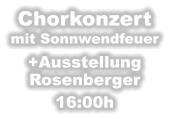 Chorkonzert   mit Sonnwendfeuer       +Ausstellung Rosenberger 16:00h