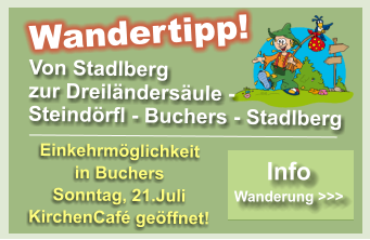 Von Stadlberg  zur Dreil�nders�ule -  Steind�rfl - Buchers - Stadlberg Wandertipp! Einkehrm�glichkeit   in Buchers Sonntag, 21.Juli KirchenCaf� ge�ffnet! Info  Wanderung >>> Info  Wanderung >>>