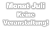Monat Juli Keine  Veranstaltung!