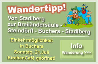 Von Stadlberg  zur Dreil�nders�ule -  Steind�rfl - Buchers - Stadlberg Wandertipp! Einkehrm�glichkeit   in Buchers Sonntag, 21.Juli KirchenCaf� ge�ffnet! Info  Wanderung >>> Info  Wanderung >>>